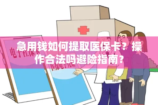 急用钱如何提取医保卡？操作合法吗避险指南？