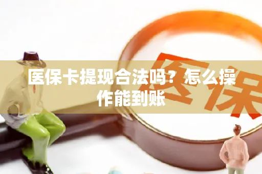 医保卡提现合法吗？怎么操作能到账